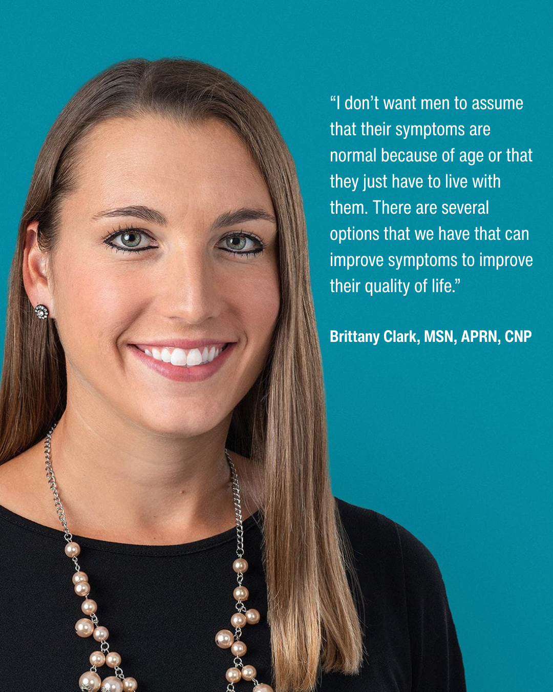 “I don’t want men to assume that their symptoms are normal because of age or that they just have to live with them. There are several options that we have that can improve symptoms to improve their quality of life.” Brittany Clark, MSN, APRN, CNP